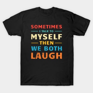 Sometimes I Talk To Myself Then We Both Laugh T-Shirt